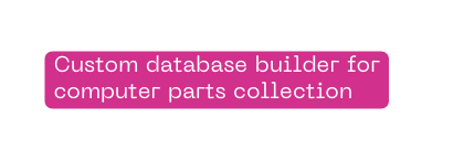 Custom database builder for computer parts collection